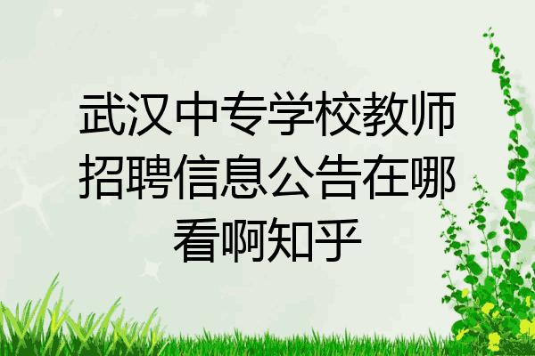 武汉中专学校教师招聘信息公告在哪看啊知乎
