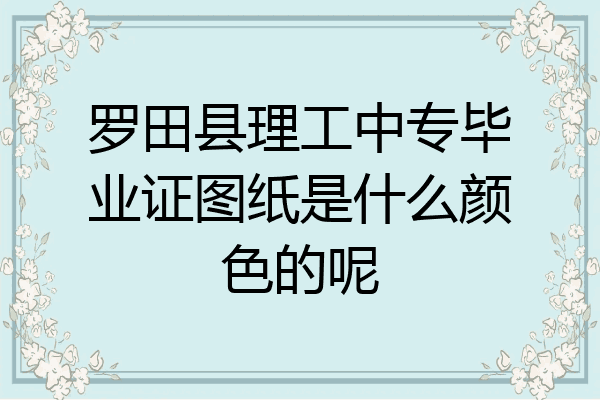 罗田县理工中专毕业证图纸是什么颜色的呢