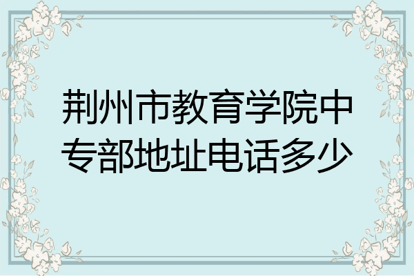 荆州市教育学院中专部地址电话多少