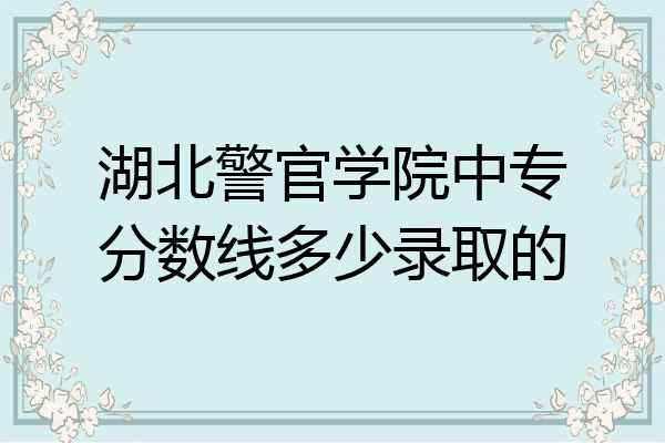 湖北警官学院中专分数线多少录取的