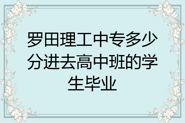 罗田理工中专多少分进去高中班的学生毕业
