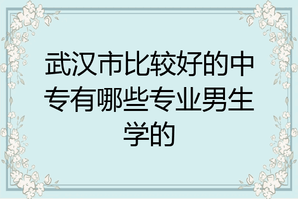 武汉市比较好的中专有哪些专业男生学的