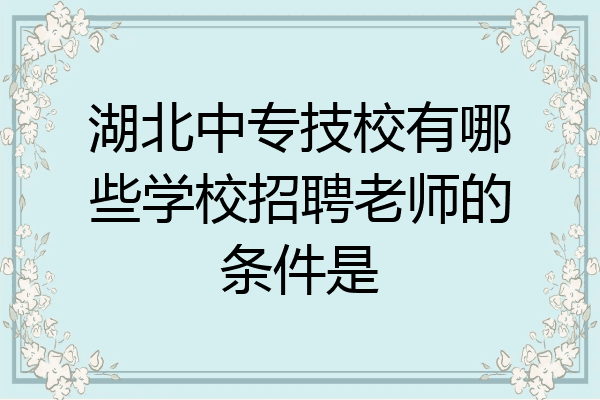 湖北中专技校有哪些学校招聘老师的条件是