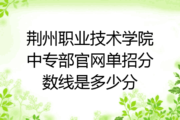 荆州职业技术学院中专部官网单招分数线是多少分