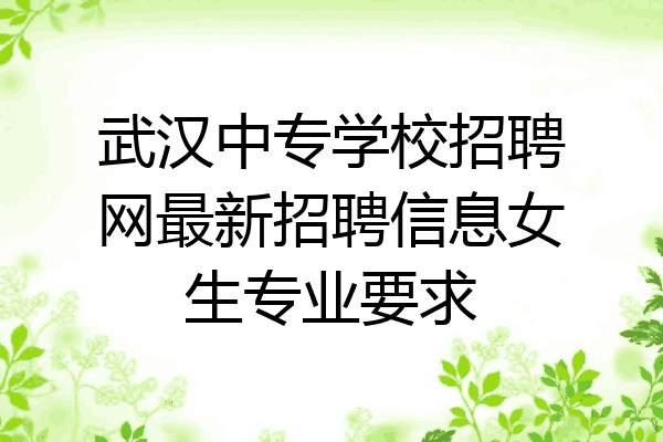 武汉中专学校招聘网最新招聘信息女生专业要求