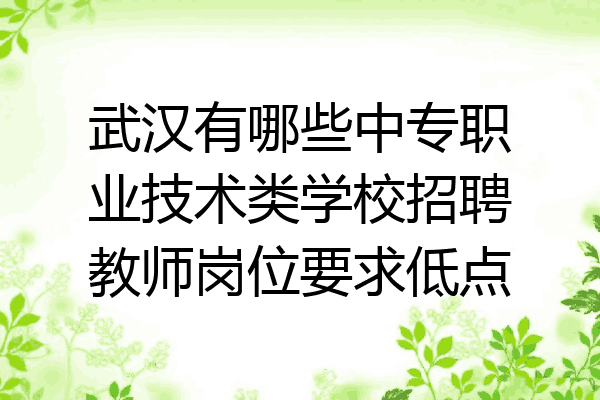 武汉有哪些中专职业技术类学校招聘教师岗位要求低点