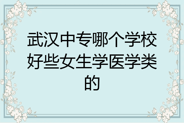 武汉中专哪个学校好些女生学医学类的