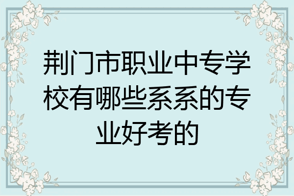 荆门市职业中专学校有哪些系系的专业好考的