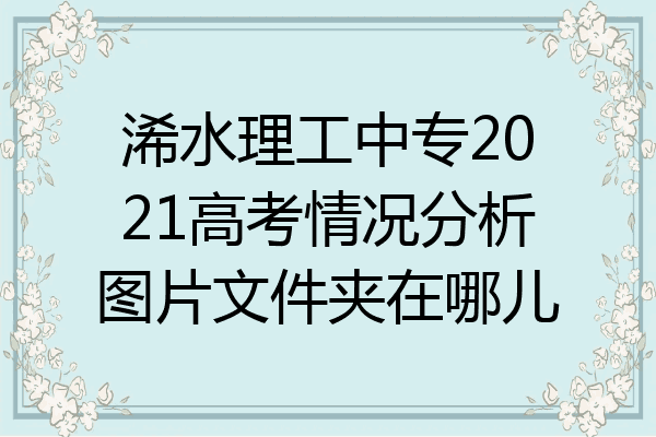 浠水理工中专2021高考情况分析图片文件夹在哪儿