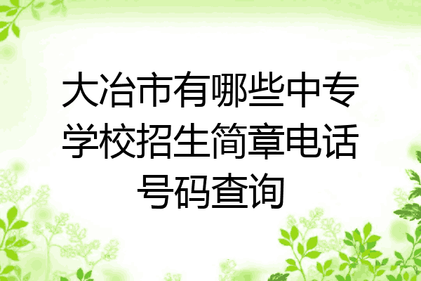 大冶市有哪些中专学校招生简章电话号码查询