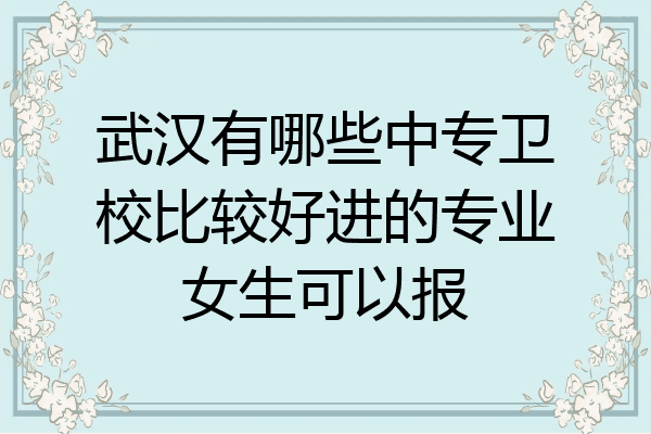 武汉有哪些中专卫校比较好进的专业女生可以报