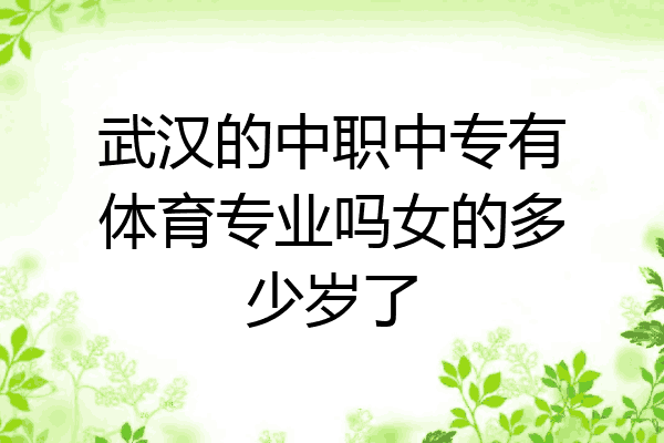 武汉的中职中专有体育专业吗女的多少岁了