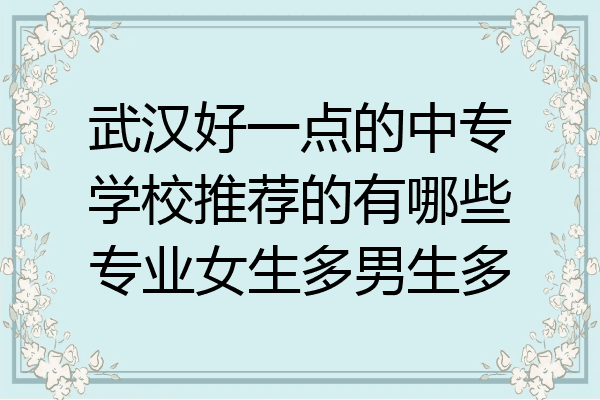 武汉好一点的中专学校推荐的有哪些专业女生多男生多