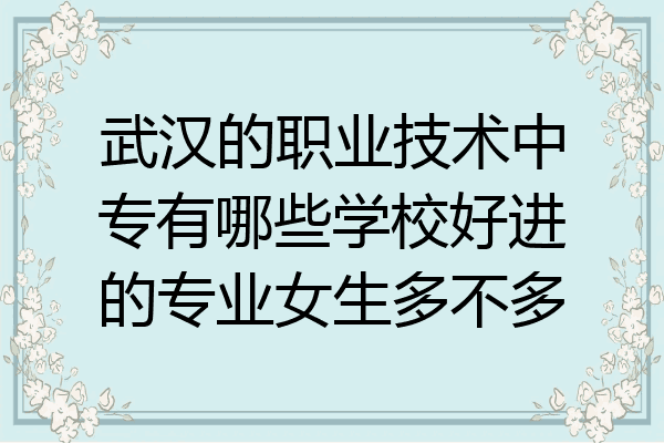 武汉的职业技术中专有哪些学校好进的专业女生多不多