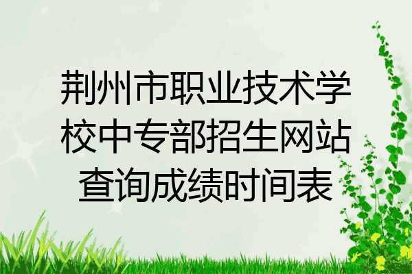 荆州市职业技术学校中专部招生网站查询成绩时间表