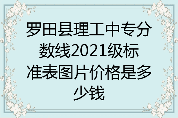 罗田县理工中专分数线2021级标准表图片价格是多少钱