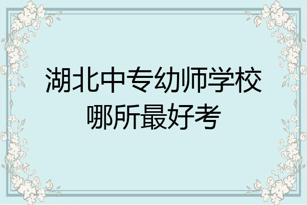 湖北中专幼师学校哪所最好考