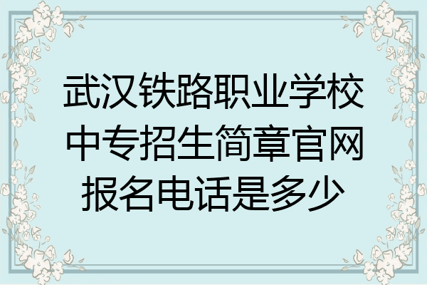 武汉铁路职业学校中专招生简章官网报名电话是多少