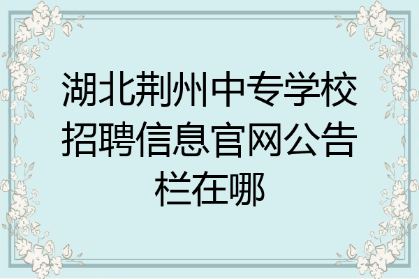 湖北荆州中专学校招聘信息官网公告栏在哪