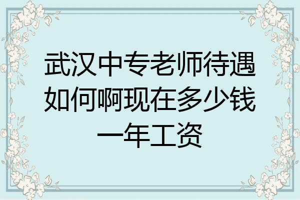 武汉中专老师待遇如何啊现在多少钱一年工资