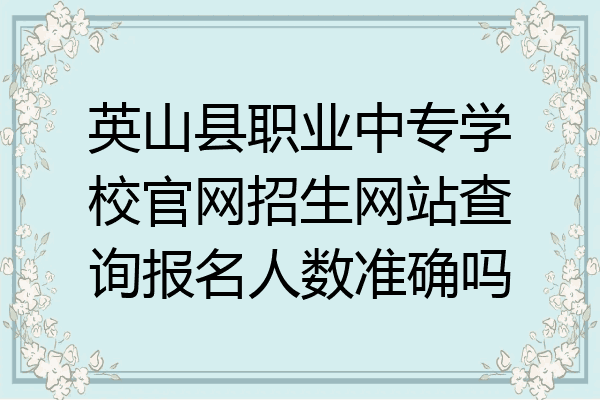 英山县职业中专学校官网招生网站查询报名人数准确吗