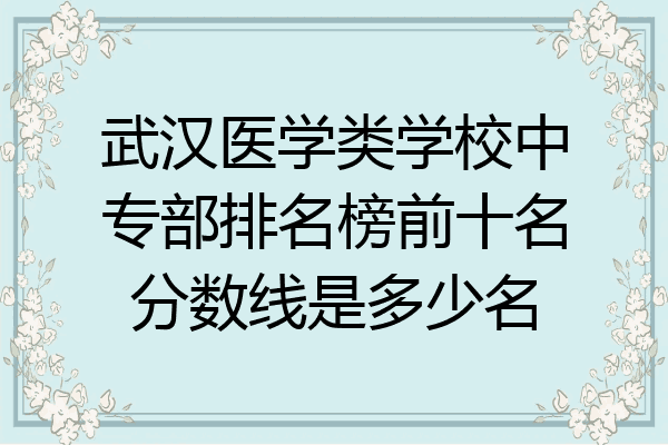 武汉医学类学校中专部排名榜前十名分数线是多少名