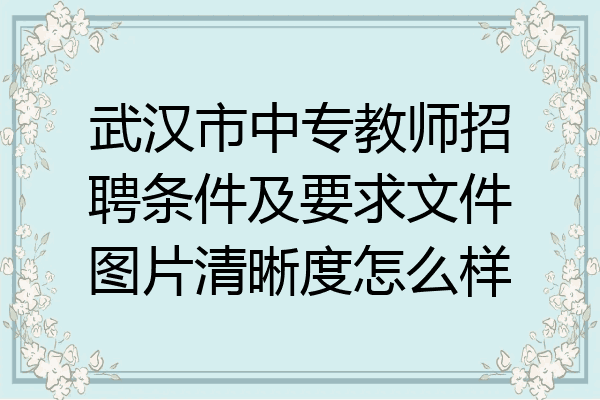 武汉市中专教师招聘条件及要求文件图片清晰度怎么样