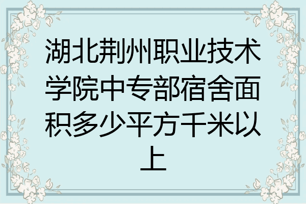 湖北荆州职业技术学院中专部宿舍面积多少平方千米以上