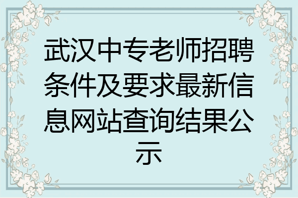 武汉中专老师招聘条件及要求最新信息网站查询结果公示