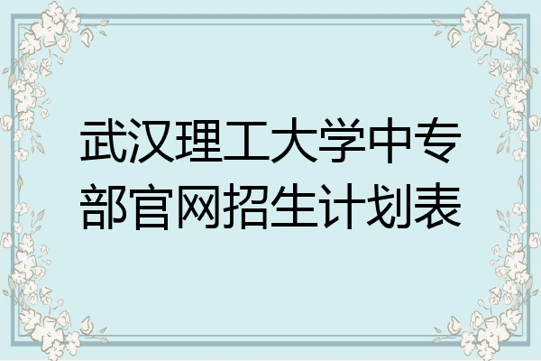 武汉理工大学中专部官网招生计划表