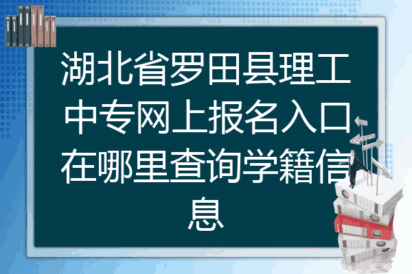 湖北省罗田县理工中专网上报名入口在哪里查询学籍信息