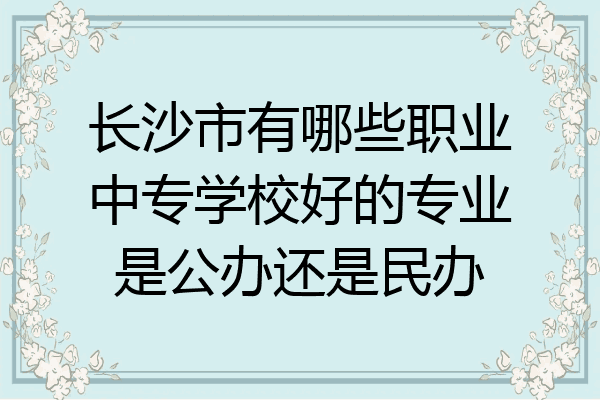 长沙市有哪些职业中专学校好的专业是公办还是民办