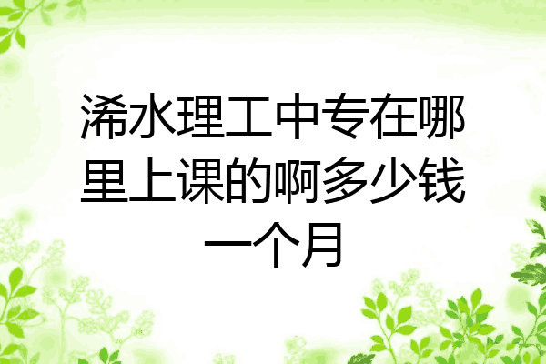 浠水理工中专在哪里上课的啊多少钱一个月