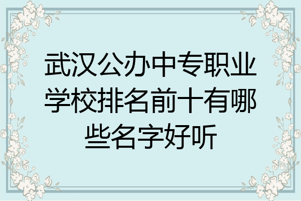 武汉公办中专职业学校排名前十有哪些名字好听
