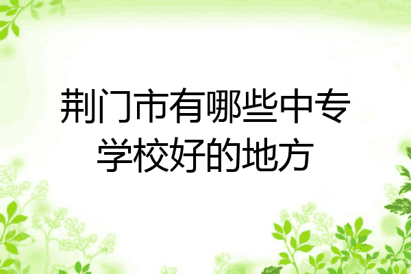 荆门市有哪些中专学校好的地方