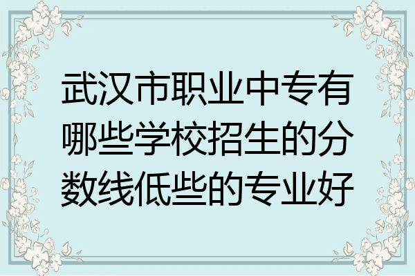 武汉市职业中专有哪些学校招生的分数线低些的专业好