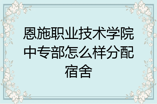 恩施职业技术学院中专部怎么样分配宿舍