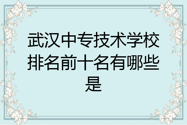 武汉中专技术学校排名前十名有哪些是