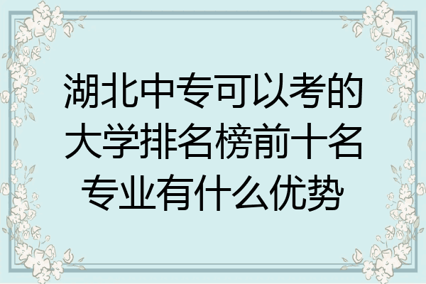 湖北中专可以考的大学排名榜前十名专业有什么优势