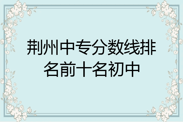 荆州中专分数线排名前十名初中