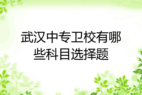 武汉中专卫校有哪些科目选择题