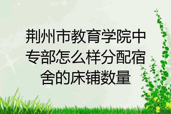 荆州市教育学院中专部怎么样分配宿舍的床铺数量