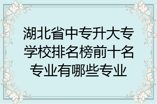 湖北省中专升大专学校排名榜前十名专业有哪些专业