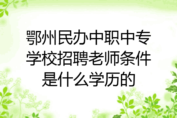鄂州民办中职中专学校招聘老师条件是什么学历的