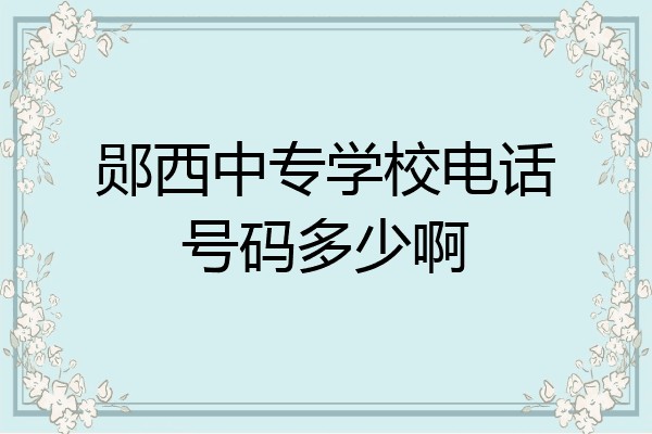 郧西中专学校电话号码多少啊