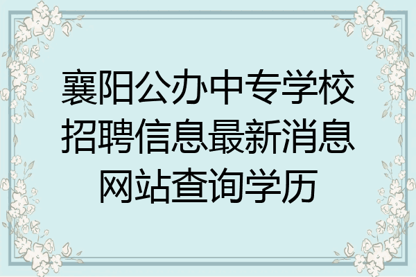 襄阳公办中专学校招聘信息最新消息网站查询学历