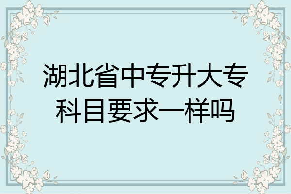 湖北省中专升大专科目要求一样吗