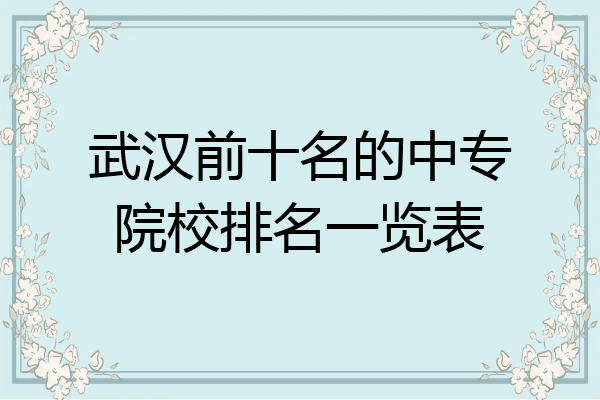 武汉前十名的中专院校排名一览表