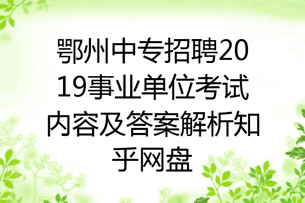 鄂州中专招聘2019事业单位考试内容及答案解析知乎网盘