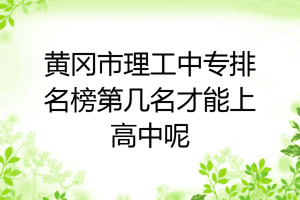 黄冈市理工中专排名榜第几名才能上高中呢